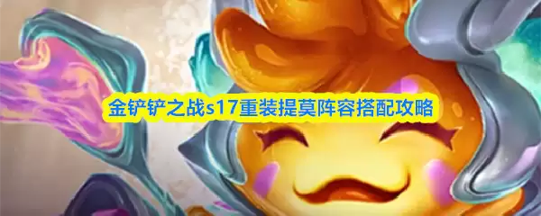 金铲铲之战s17重装提莫阵容搭配攻略详解 金铲铲之战s17重装提莫阵容搭配攻略详解